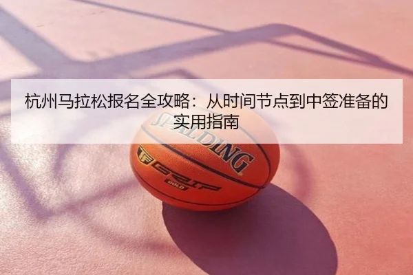 杭州马拉松报名全攻略：从时间节点到中签准备的实用指南