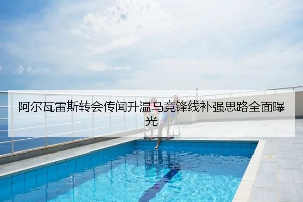 阿尔瓦雷斯转会传闻升温马竞锋线补强思路全面曝光