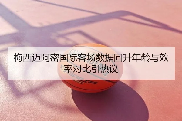 梅西迈阿密国际客场数据回升年龄与效率对比引热议